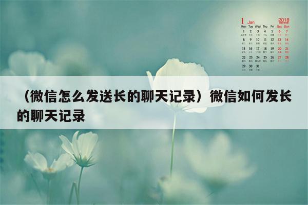 （微信怎么发送长的聊天记录）微信如何发长的聊天记录