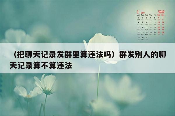 （把聊天记录发群里算违法吗）群发别人的聊天记录算不算违法