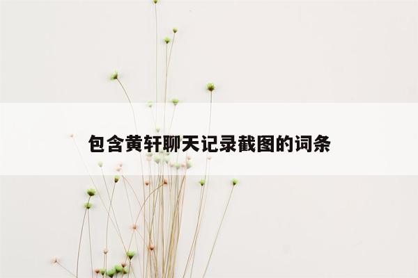 包含黄轩聊天记录截图的词条