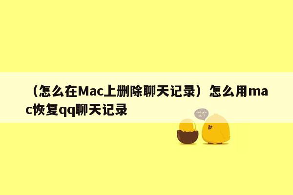 （怎么在Mac上删除聊天记录）怎么用mac恢复qq聊天记录