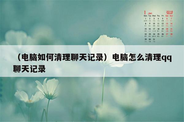 （电脑如何清理聊天记录）电脑怎么清理qq聊天记录