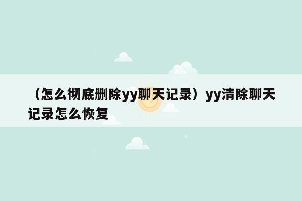 （怎么彻底删除yy聊天记录）yy清除聊天记录怎么恢复