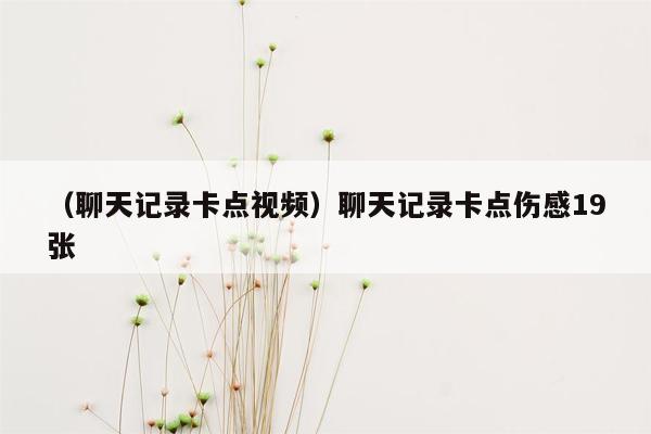 （聊天记录卡点视频）聊天记录卡点伤感19张