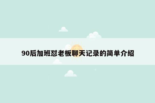 90后加班怼老板聊天记录的简单介绍