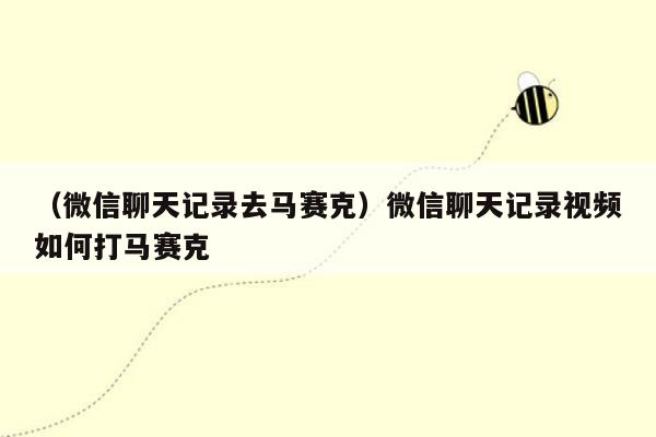 （微信聊天记录去马赛克）微信聊天记录视频如何打马赛克