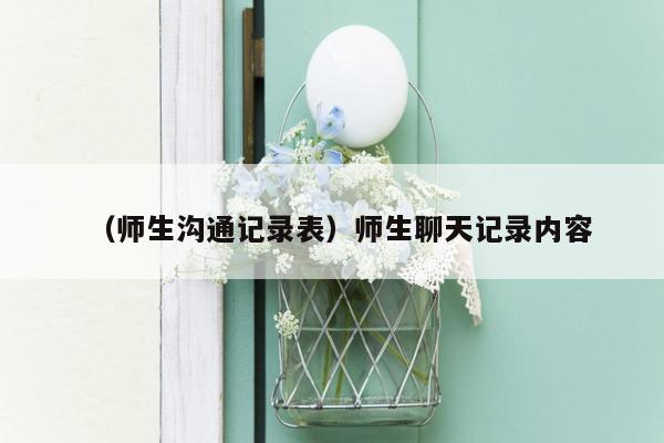 （师生沟通记录表）师生聊天记录内容