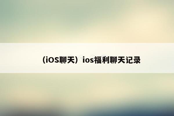 （iOS聊天）ios福利聊天记录