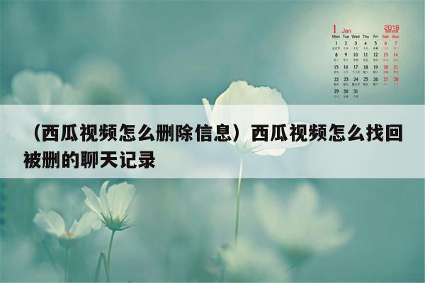 （西瓜视频怎么删除信息）西瓜视频怎么找回被删的聊天记录