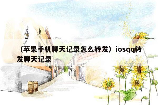 （苹果手机聊天记录怎么转发）iosqq转发聊天记录