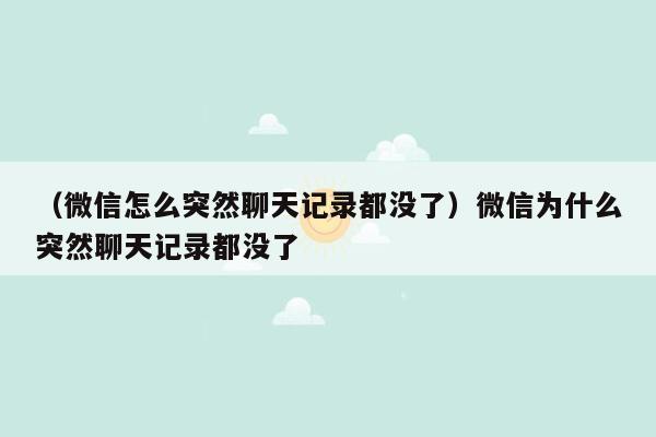 （微信怎么突然聊天记录都没了）微信为什么突然聊天记录都没了