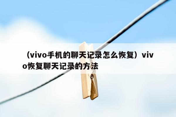 （vivo手机的聊天记录怎么恢复）vivo恢复聊天记录的方法