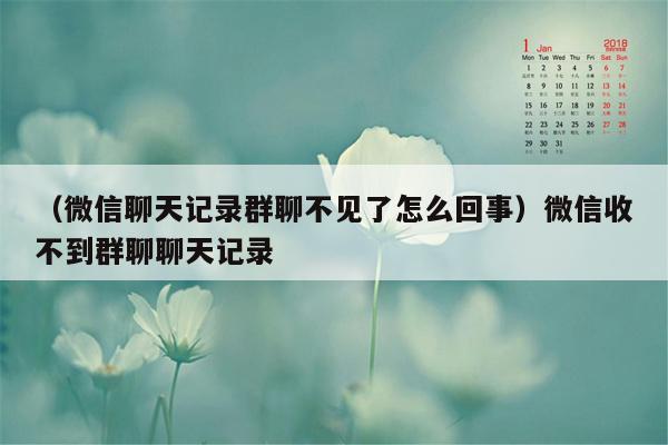 （微信聊天记录群聊不见了怎么回事）微信收不到群聊聊天记录