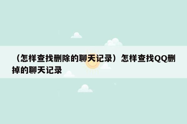 （怎样查找删除的聊天记录）怎样查找QQ删掉的聊天记录