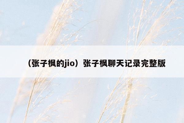 （张子枫的jio）张子枫聊天记录完整版