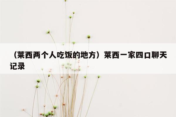 （莱西两个人吃饭的地方）莱西一家四口聊天记录