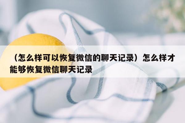 （怎么样可以恢复微信的聊天记录）怎么样才能够恢复微信聊天记录