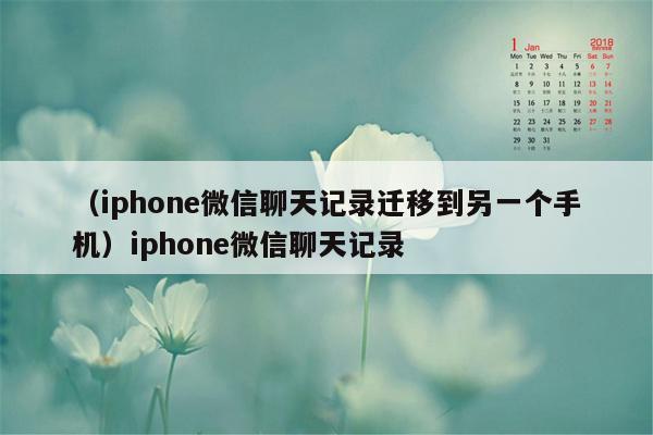 （iphone微信聊天记录迁移到另一个手机）iphone微信聊天记录