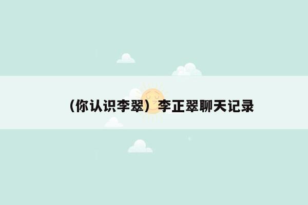 （你认识李翠）李正翠聊天记录