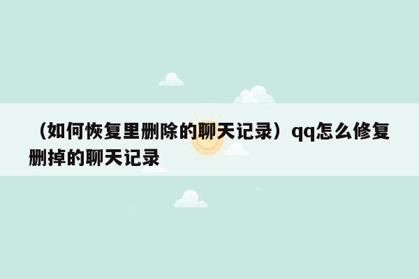 （如何恢复里删除的聊天记录）qq怎么修复删掉的聊天记录