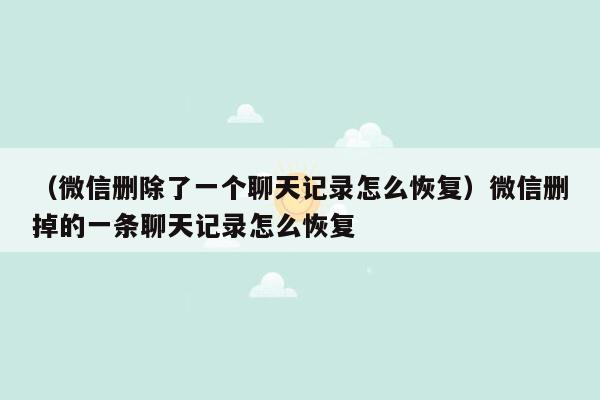 （微信删除了一个聊天记录怎么恢复）微信删掉的一条聊天记录怎么恢复