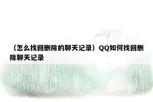 （怎么找回删除的聊天记录）QQ如何找回删除聊天记录