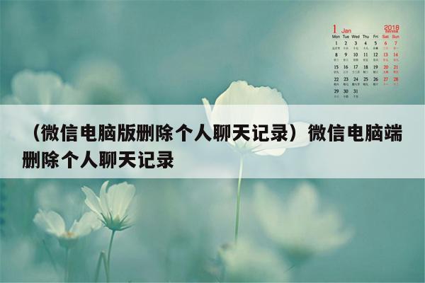 （微信电脑版删除个人聊天记录）微信电脑端删除个人聊天记录