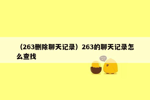 （263删除聊天记录）263的聊天记录怎么查找