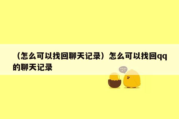 （怎么可以找回聊天记录）怎么可以找回qq的聊天记录