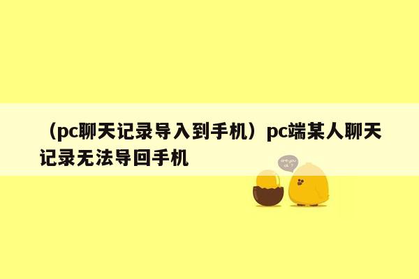 （pc聊天记录导入到手机）pc端某人聊天记录无法导回手机