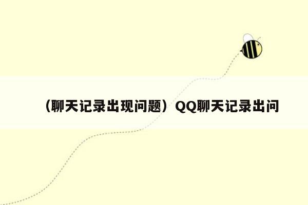 （聊天记录出现问题）QQ聊天记录出问