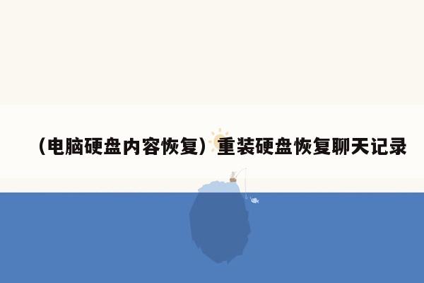 （电脑硬盘内容恢复）重装硬盘恢复聊天记录