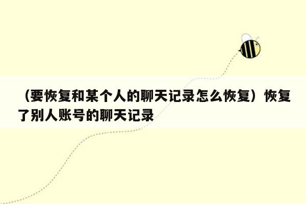 （要恢复和某个人的聊天记录怎么恢复）恢复了别人账号的聊天记录