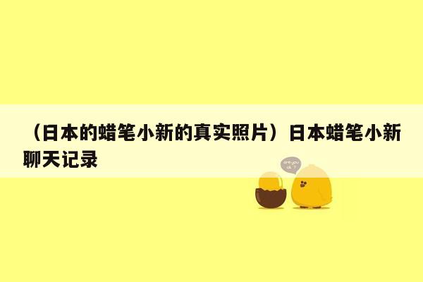 （日本的蜡笔小新的真实照片）日本蜡笔小新聊天记录