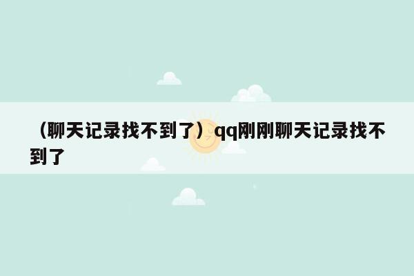 （聊天记录找不到了）qq刚刚聊天记录找不到了