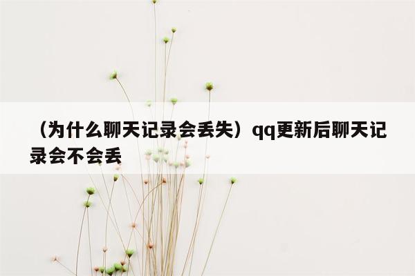 （为什么聊天记录会丢失）qq更新后聊天记录会不会丢