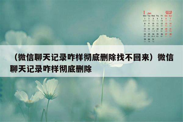 （微信聊天记录咋样彻底删除找不回来）微信聊天记录咋样彻底删除