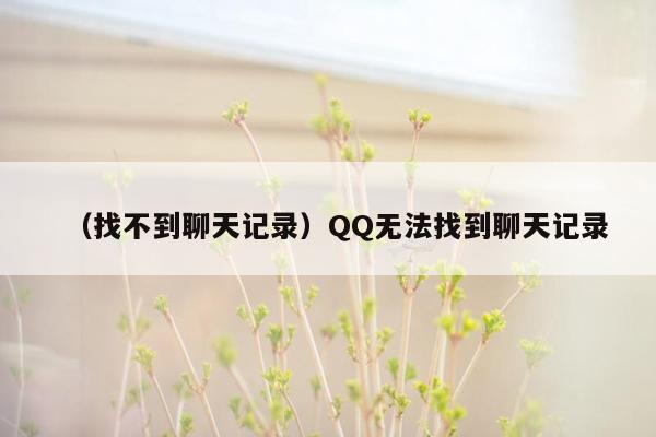 （找不到聊天记录）QQ无法找到聊天记录