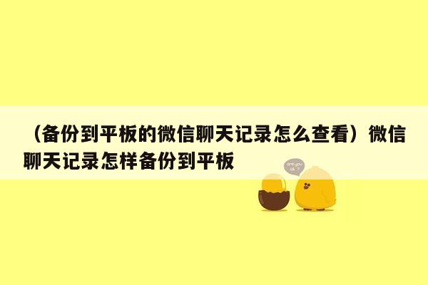 （备份到平板的微信聊天记录怎么查看）微信聊天记录怎样备份到平板