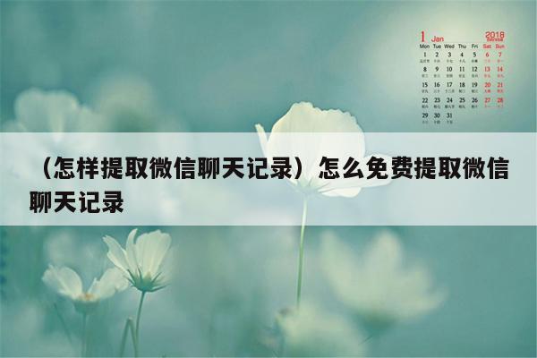 （怎样提取微信聊天记录）怎么免费提取微信聊天记录