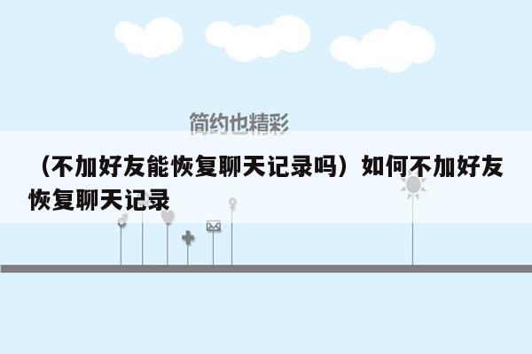 （不加好友能恢复聊天记录吗）如何不加好友恢复聊天记录