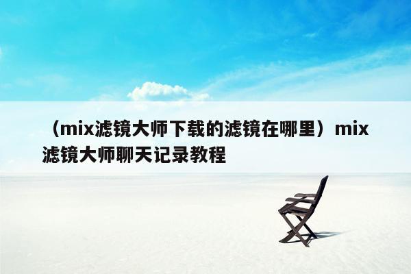 （mix滤镜大师下载的滤镜在哪里）mix滤镜大师聊天记录教程