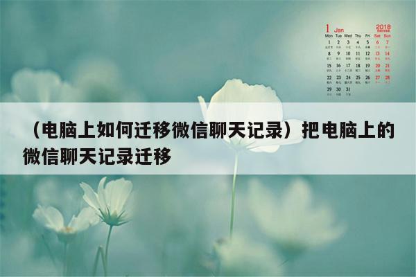 （电脑上如何迁移微信聊天记录）把电脑上的微信聊天记录迁移