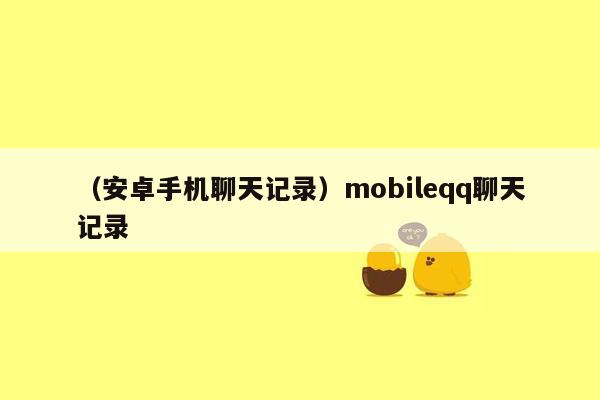 （安卓手机聊天记录）mobileqq聊天记录