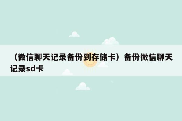 （微信聊天记录备份到存储卡）备份微信聊天记录sd卡