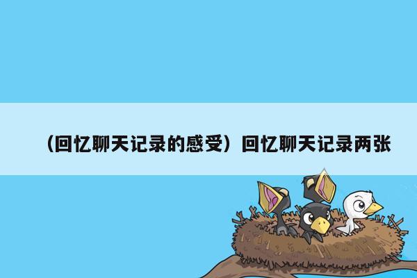 （回忆聊天记录的感受）回忆聊天记录两张