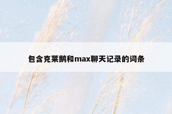 包含克莱鹅和max聊天记录的词条