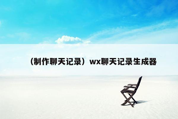 （制作聊天记录）wx聊天记录生成器