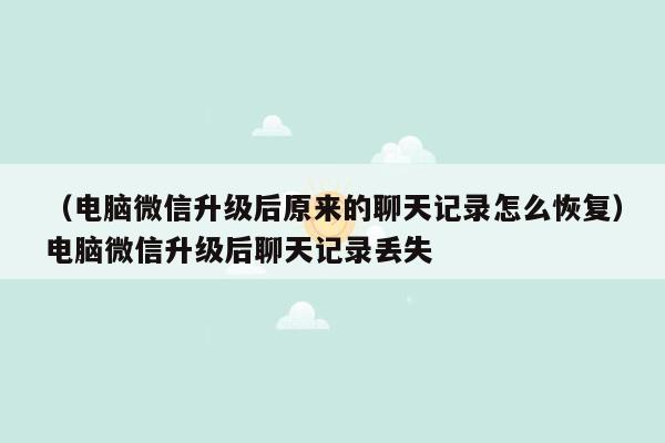 （电脑微信升级后原来的聊天记录怎么恢复）电脑微信升级后聊天记录丢失