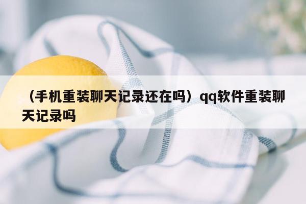 （手机重装聊天记录还在吗）qq软件重装聊天记录吗