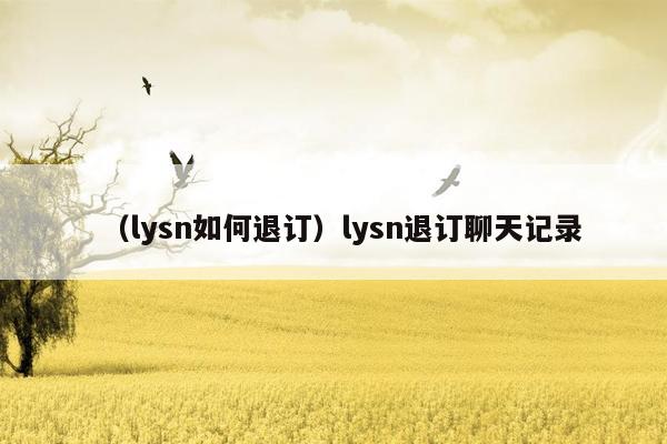 （lysn如何退订）lysn退订聊天记录